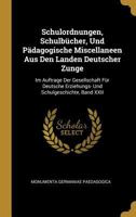 Schulordnungen, Schulb�cher, Und P�dagogische Miscellaneen Aus Den Landen Deutscher Zunge: Im Auftrage Der Gesellschaft F�r Deutsche Erziehungs- Und Schulgeschichte, Band XXII 0270922997 Book Cover
