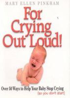 For Crying Out Loud: Over 50 Ways to Help Your Baby Stop Crying So You Don't Start 0941298175 Book Cover