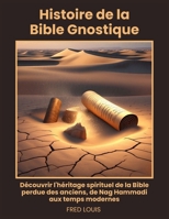 Histoire de la Bible Gnostique: Découvrir l'héritage spirituel de la Bible perdue des anciens, de Nag Hammadi aux temps modernes (French Edition) B0F7GDLSGZ Book Cover