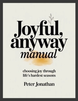 Joyful, Anyway Manual: Choosing Joy Through Life's Hardest Seasons 1291702474 Book Cover