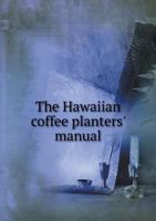 The Hawaiian coffee planters' manual. With notes of the methods of coffee culture practised in Guatemala, Brazil, Liberia and Ceylon - Primary Source Edition 0353137863 Book Cover