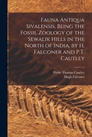 Fauna Antiqua Sivalensis, Being the Fossil Zoology of the Sewalik Hills, in the North of India... 1017396655 Book Cover