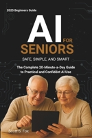 AI for Seniors: Safe, Simple, and Smart: The Complete 20-Minute-a-Day Guide to Practical and Confident AI Use B0FPBJBHMR Book Cover