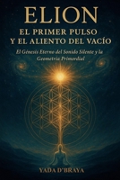 ELION: EL PRIMER PULSO Y EL ALIENTO DEL VACIO: El Genesis Eterno Del Sonido Silente y La Geometria Primordial (Spanish Edition) B0FNX7X35V Book Cover