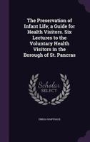 The Preservation of Infant Life; a Guide for Health Visitors. Six Lectures to the Voluntary Health Visitors in the Borough of St. Pancras 1374262900 Book Cover