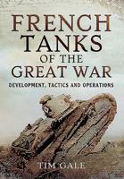 French Tanks of the Great War: Development, Tactics and Operations 1473823501 Book Cover