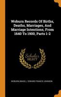 Woburn Records Of Births, Deaths, Marriages, And Marriage Intentions, From 1640 To 1900, Parts 1-2 1018184597 Book Cover