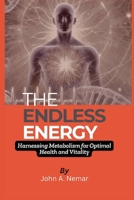 THE ENDLESS ENERGY: Harnessing Metabolism For Optimal Health And Vitality B0DYF57ZBK Book Cover