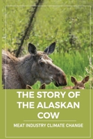 The Story Of The Alaskan Cow: Meat Industry Climate Change: Meat Industry B096TRWSX9 Book Cover