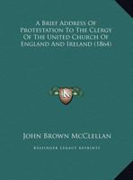 A Brief Address Of Protestation To The Clergy Of The United Church Of England And Ireland 1169402763 Book Cover