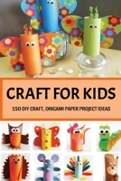 Craft For Kids: 150 DIY Craft, Origami Paper Project Ideas: Arts And Crafts For Kids B09DN1643K Book Cover