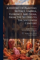 A history of painting in Italy, Umbria, Florence and Siena, from the second to the sixteenth century 1172281262 Book Cover