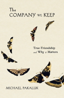 Company We Keep : True Friendship and Why It Matters 1594175780 Book Cover