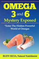 Omega 3 and 6 Mystery Exposed: Enter The Hidden Powerful World of Omegas 1489516352 Book Cover