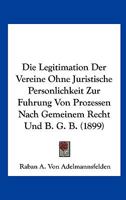 Die Legitimation Der Vereine Ohne Juristische Personlichkeit Zur Fuhrung Von Prozessen Nach Gemeinem Recht Und B. G. B. (1899) 1273581083 Book Cover