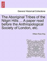 The Aboriginal Tribes of the Nilgiri Hills ... A paper read before the Anthropological Society of London, etc. 1241067309 Book Cover