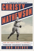 Christy Mathewson, the Christian Gentleman: How One Man's Faith and Fastball Forever Changed Baseball 1442233141 Book Cover