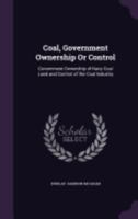 Coal, Government Ownership or Control: Government Ownership of Navy Coal Land and Control of the Coal Industry 1358105073 Book Cover