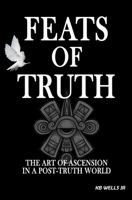 Feats of Truth: The Art of Ascension in a Post-Truth World B08LP7FPJX Book Cover