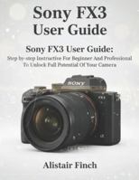 Sony FX3 User Guide: Step-by-step Instructive For Beginner And Professional To Unlock Full Potential Of Your Camera B0G392KLKW Book Cover