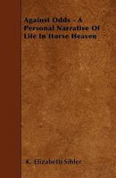 Against Odds: A Personal Narrative of Life in Horse Heaven (1917) 1445547473 Book Cover