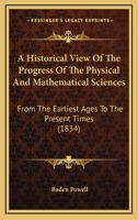 A Historical View Of The Progress Of The Physical And Mathematical Sciences: From The Earliest Ages To The Present Times 1120151058 Book Cover