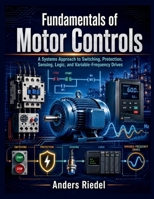 Fundamentals of Motor Controls: A Systems Approach to Switching, Protection, Sensing, Logic, and Variable-Frequency Drives B0HGMRTJ2K Book Cover