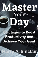 Master Your Day: Strategies to Boost Productivity and Achieve Your Goal B0C1JDQH8M Book Cover