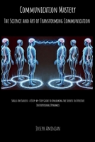 Communication Mastery: The Science and Art of Transforming Communication: Skills for Success: A Step-by-Step Guide to Unlocking the Secrets to Effective Interpersonal Dynamics 1068991089 Book Cover