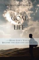 The Goal Is Life: Hear God's Voice Become the Man God Sees in You 1512731005 Book Cover