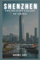 Shenzhen: The Silicon Valley of China: Exploring Its Journey from Fishing Village to Global High-Tech Hub (AI, BOT, TECH UPDATES) B0DSPP99KH Book Cover