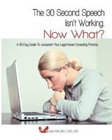 The 30-Second Speech Isn'T Working. Now What?: A 63-Day Guide To Jumpstart Your Legal Nurse Consulting Practice. 1440470715 Book Cover