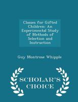 Classes For Gifted Children: An Experimental Study Of Methods Of Selection And Instruction 1436807883 Book Cover