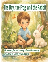 The Boy, the Frog, and the Rabbit: A Sweet Forest Story About Bravery, Kindness, and Friendship B0GK1CT91K Book Cover
