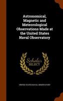 Astronomical, Magnetic and Meteorological Observations Made at the United States Naval Observatory B0BM8GPT96 Book Cover