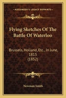 Flying Sketches of the Battle of Waterloo: Brussels, Holland, Etc., in June, 1815 1018229213 Book Cover