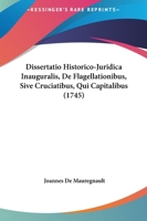 Dissertatio Historico-Juridica Inauguralis, De Flagellationibus, Sive Cruciatibus, Qui Capitalibus (1745) 1120611644 Book Cover