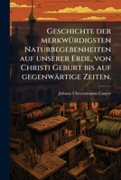 Geschichte der merkwürdigsten Naturbegebenheiten auf unserer Erde, von Christi Geburt bis auf gegenwärtige Zeiten. 1141446162 Book Cover