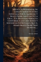 Mistica Fundamental de Christo Senor Nuestro Explicada Por El Qlorioso y Beato Padre San Juan de La Cruz... y El Religioso Perfecto Conforme a Los Cie 1273543718 Book Cover