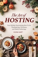 The Art of Hosting: Your Complete Family Gathering cookbook to Home Entertaining with Thanksgiving Hosting Tips, Christmas Hosting Essentials & Conversation Starters That Spark Joy 4133191048 Book Cover