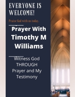 Prayer With Timothy M Williams: Witness God THROUGH Prayer and My Testimony B09R3DJB2Q Book Cover