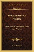 The Essentials Of Archery: How To Use And Make Bows And Arrows 1163161713 Book Cover