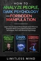 How To Analyze People, Dark Psychology And Forbidden Manipulation: Learn How To Speed Read People And Influence Anyone's Mind Using Advanced Persuasion Techniques, NLP, And Reverse Psychology B085HNSRRG Book Cover