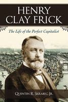 Henry Clay Frick: The Life of the Perfect Capitalist 0786443839 Book Cover