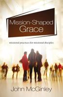 Mission-Shaped Grace: Missional Practices for Missional Disciples 1908393661 Book Cover