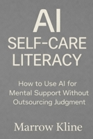 AI Self-Care Literacy: How to Use AI for Mental Support Without Outsourcing Judgment B0GGX2CX4P Book Cover