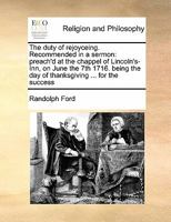 The duty of rejoyceing. Recommended in a sermon: preach'd at the chappel of Lincoln's-Inn, on June the 7th 1716. being the day of thanksgiving ... for the success 1171441177 Book Cover