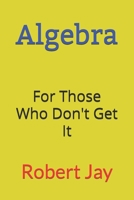 Algebra: For Those Who Don't Get It 1658360486 Book Cover