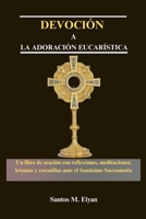 DEVOCIÓN A LA ADORACIÓN EUCARÍSTICA: Un libro de oración con reflexiones, meditaciones, letanías y coronillas ante el Santísimo Sacramento (Spanish Edition) B0GKXQCYCC Book Cover