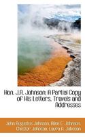 Hon. J.A. Johnson: A Partial Copy of His Letters, Travels and Addresses 1176705938 Book Cover